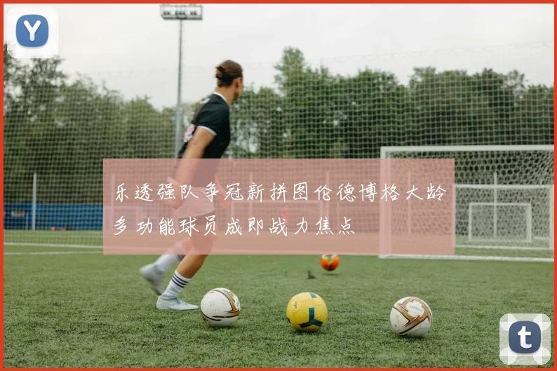 乐透强队争冠新拼图伦德博格大龄多功能球员成即战力焦点