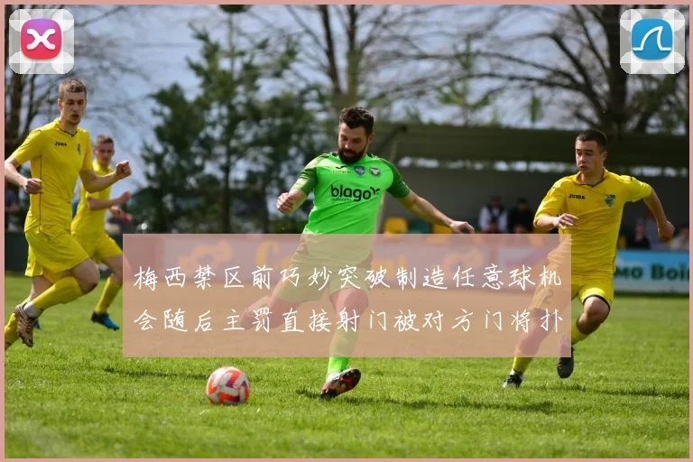 梅西禁区前巧妙突破制造任意球机会随后主罚直接射门被对方门将扑出
