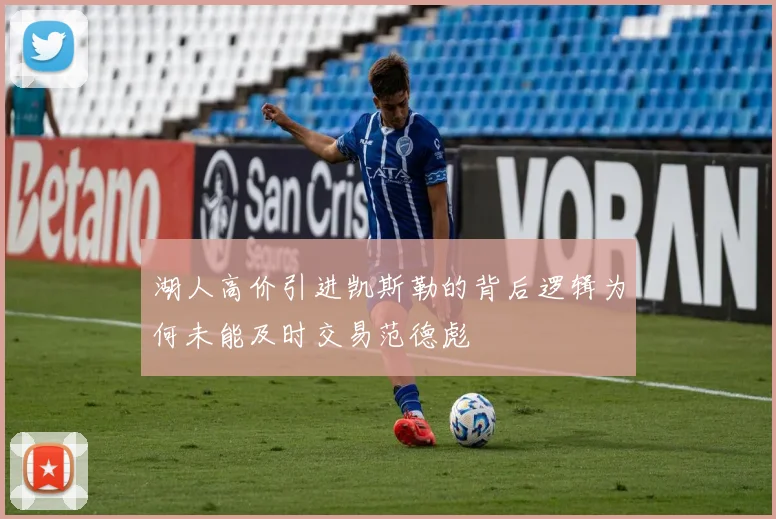 湖人高价引进凯斯勒的背后逻辑为何未能及时交易范德彪