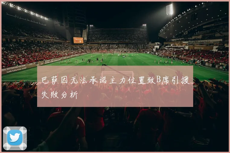 巴萨因无法承诺主力位置致B席引援失败分析