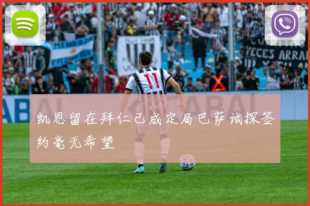 凯恩留在拜仁已成定局巴萨试探签约毫无希望