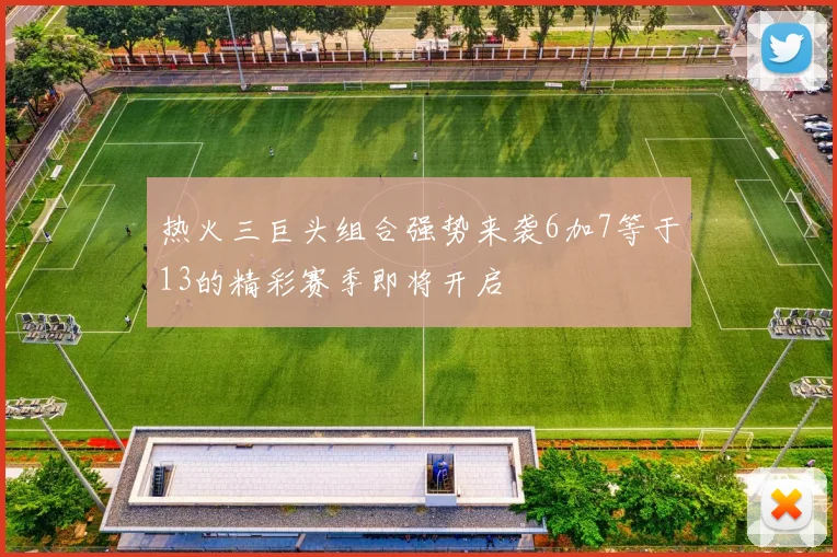 热火三巨头组合强势来袭6加7等于13的精彩赛季即将开启
