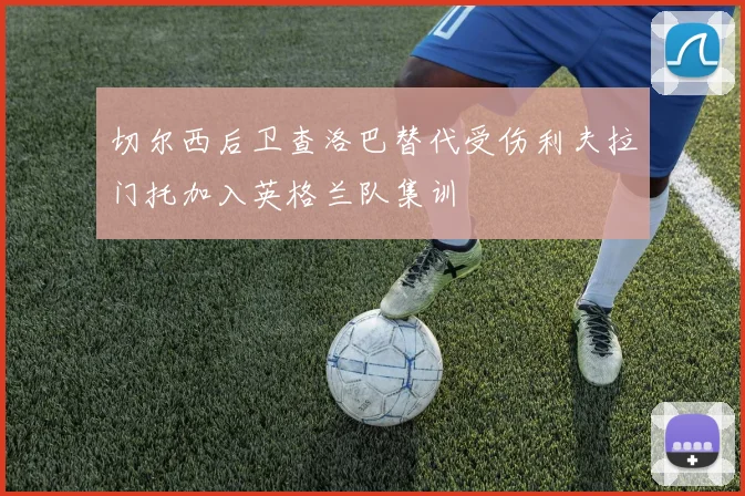切尔西后卫查洛巴替代受伤利夫拉门托加入英格兰队集训