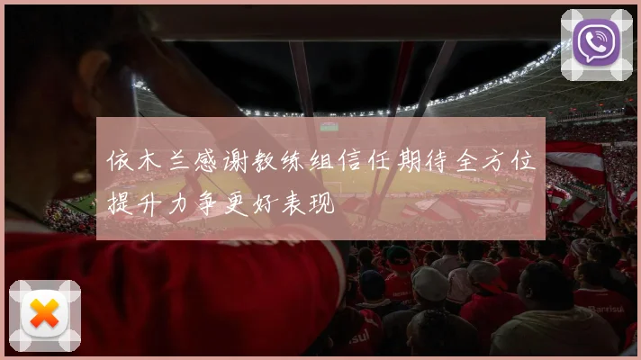 依木兰感谢教练组信任期待全方位提升力争更好表现