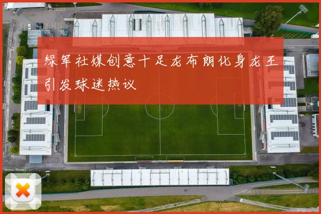 绿军社媒创意十足龙布朗化身龙王引发球迷热议
