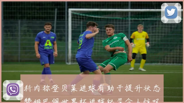 科内称登贝莱进球有助于提升状态赞姆巴佩世界杯进球纪录令人惊叹