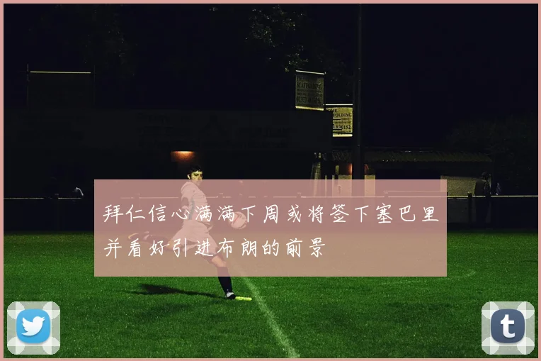 拜仁信心满满下周或将签下塞巴里并看好引进布朗的前景