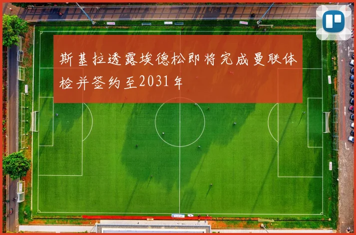 斯基拉透露埃德松即将完成曼联体检并签约至2031年