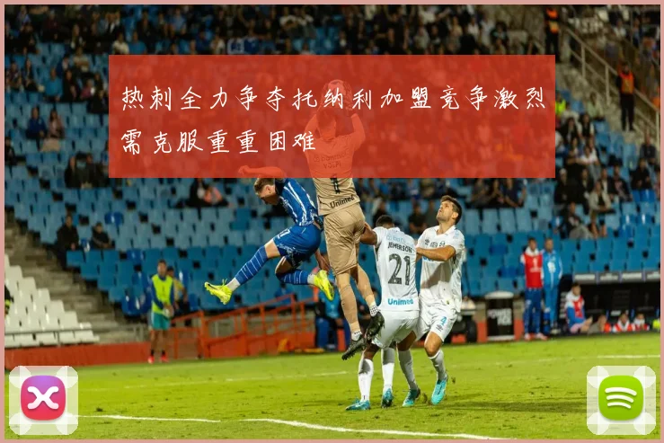 热刺全力争夺托纳利加盟竞争激烈需克服重重困难