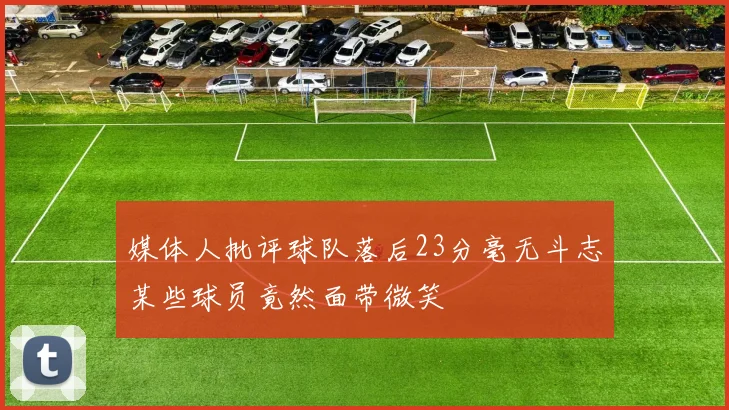 媒体人批评球队落后23分毫无斗志某些球员竟然面带微笑